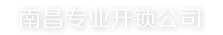 南昌换锁公司_开锁公司_南昌开汽车锁_开保险柜